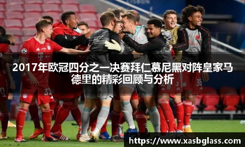 2017年欧冠四分之一决赛拜仁慕尼黑对阵皇家马德里的精彩回顾与分析