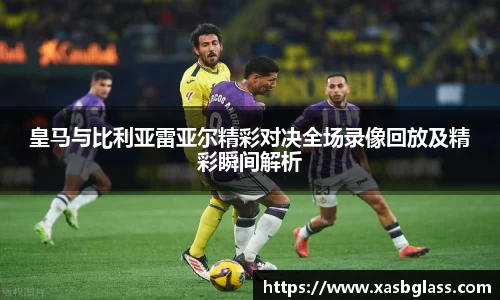皇马与比利亚雷亚尔精彩对决全场录像回放及精彩瞬间解析