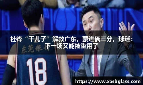 杜锋“干儿子”解救广东，蒙进俩三分，球迷：下一场又能被重用了