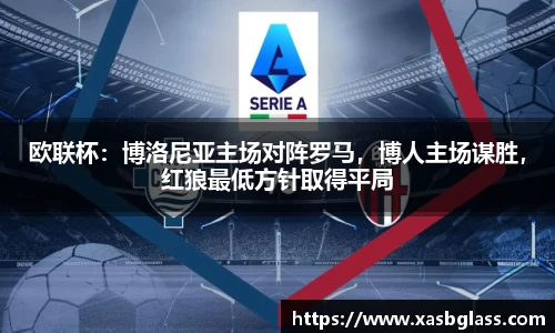 欧联杯：博洛尼亚主场对阵罗马，博人主场谋胜，红狼最低方针取得平局