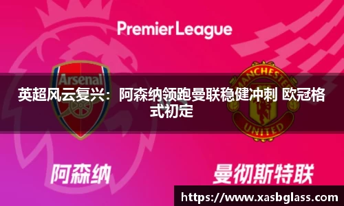 英超风云复兴：阿森纳领跑曼联稳健冲刺 欧冠格式初定