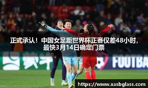 正式承认！中国女足距世界杯正赛仅差48小时，最快3月14日确定门票