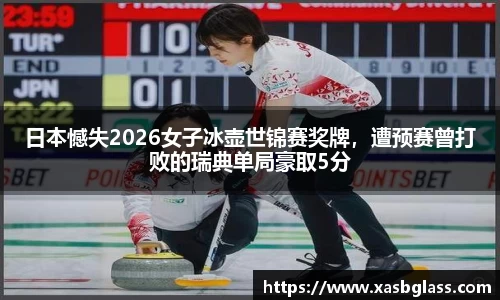 日本憾失2026女子冰壶世锦赛奖牌，遭预赛曾打败的瑞典单局豪取5分