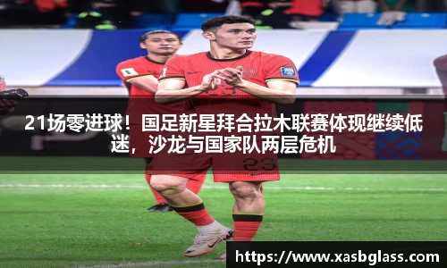 21场零进球！国足新星拜合拉木联赛体现继续低迷，沙龙与国家队两层危机